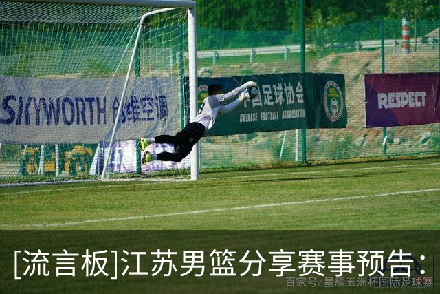 [流言板]江苏男篮分享赛事预告：球队将于明日对阵山西男篮